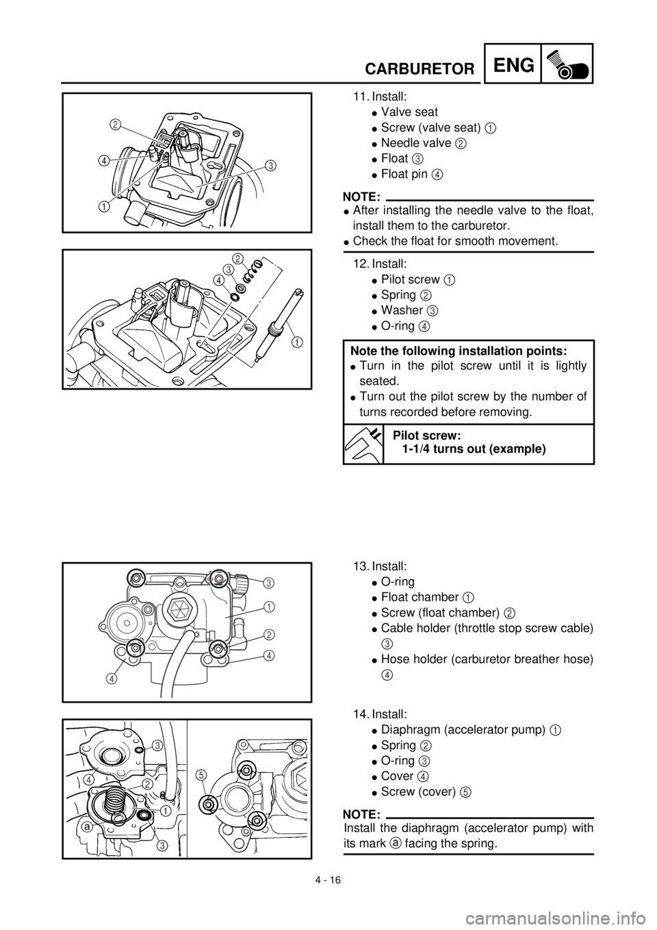 YAMAHA YZ426F 2001  Owners Manual 4 - 16
ENGCARBURETOR
11. Install:
lValve seat
lScrew (valve seat) 1 
lNeedle valve 2 
lFloat 3 
lFloat pin 4 
NOTE:
lAfter installing the needle valve to the float,
install them to the carburetor.
lCh