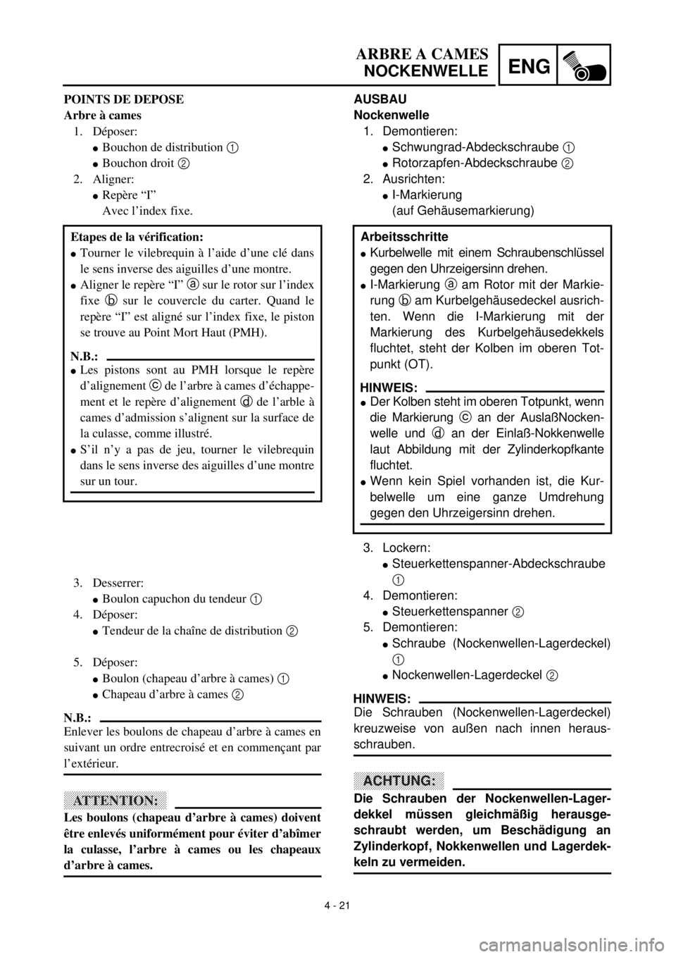 YAMAHA YZ426F 2001  Owners Manual  
4 - 21
ENG
 
ARBRE A CAMES  
NOCKENWELLE 
AUSBAU
Nockenwelle  
1. Demontieren: 
l 
Schwungrad-Abdeckschraube   
1  
  
l 
Rotorzapfen-Abdeckschraube   
2  
 
2. Ausrichten: 
l 
I-Markierung
(auf Geh