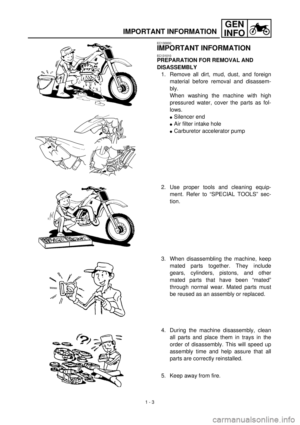 YAMAHA YZ426F 2001 Owners Manual
1 - 3
GEN
INFO
IMPORTANT INFORMATION
EC130000
IMPORTANT INFORMATION
EC131010
PREPARATION FOR REMOVAL AND
DISASSEMBLY
1. Remove all dirt, mud, dust, and foreign
material before removal and di YAMAHA YZ426F 2001 Owners Manual
1 - 3
GEN
INFO
IMPORTANT INFORMATION
EC130000
IMPORTANT INFORMATION
EC131010
PREPARATION FOR REMOVAL AND
DISASSEMBLY
1. Remove all dirt, mud, dust, and foreign
material before removal and di
