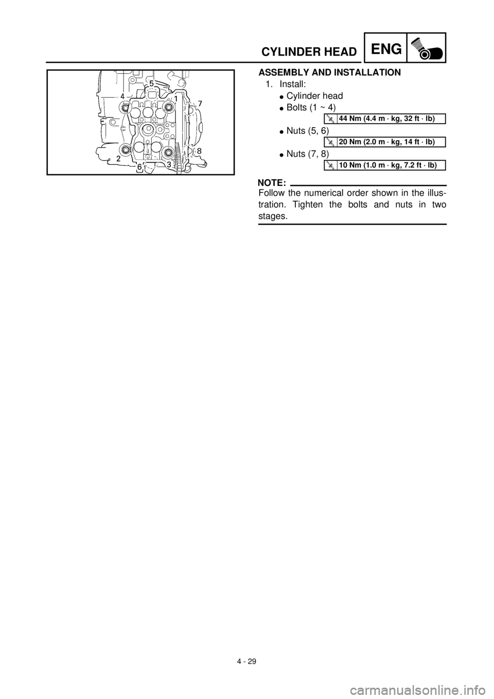 YAMAHA YZ426F 2001 Owners Manual 4 - 29
ENGCYLINDER HEAD
ASSEMBLY AND INSTALLATION
1. Install:
lCylinder head
lBolts (1 ~ 4)
lNuts (5, 6)
lNuts (7, 8)
NOTE:
Follow the numerical order shown in the illus-
tration. Tighten the bolts an YAMAHA YZ426F 2001 Owners Manual 4 - 29
ENGCYLINDER HEAD
ASSEMBLY AND INSTALLATION
1. Install:
lCylinder head
lBolts (1 ~ 4)
lNuts (5, 6)
lNuts (7, 8)
NOTE:
Follow the numerical order shown in the illus-
tration. Tighten the bolts an