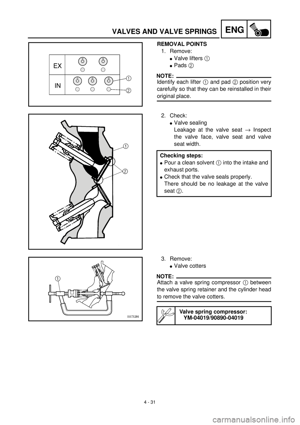 YAMAHA YZ426F 2001 Owners Manual 4 - 31
ENGVALVES AND VALVE SPRINGS
REMOVAL POINTS
1. Remove:
lValve lifters 1
lPads 2
NOTE:
Identify each lifter 1 and pad 2 position very
carefully so that they can be reinstalled in their
origina YAMAHA YZ426F 2001 Owners Manual 4 - 31
ENGVALVES AND VALVE SPRINGS
REMOVAL POINTS
1. Remove:
lValve lifters 1
lPads 2
NOTE:
Identify each lifter 1 and pad 2 position very
carefully so that they can be reinstalled in their
origina