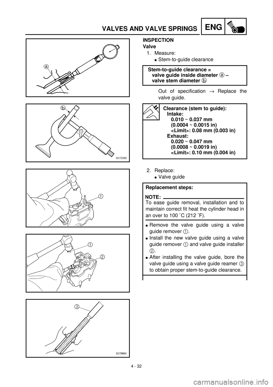 YAMAHA YZ426F 2001 Owners Manual 4 - 32
ENGVALVES AND VALVE SPRINGS
INSPECTION
Valve
1. Measure:
lStem-to-guide clearance
Out of specification ® Replace the
valve guide. Stem-to-guide clearance =
valve guide inside diameter a –
v YAMAHA YZ426F 2001 Owners Manual 4 - 32
ENGVALVES AND VALVE SPRINGS
INSPECTION
Valve
1. Measure:
lStem-to-guide clearance
Out of specification ® Replace the
valve guide. Stem-to-guide clearance =
valve guide inside diameter a –
v
