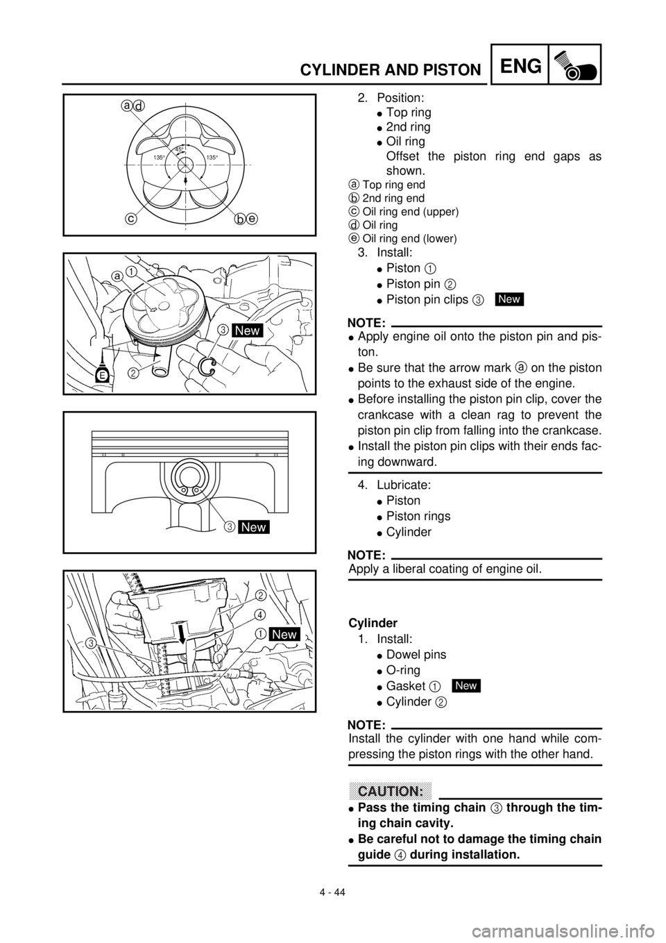 YAMAHA YZ426F 2001 Owners Manual
4 - 44
ENG
CYLINDER AND PISTON
2. Position:
l
Top ring
l
2nd ring
l
Oil ring
Offset the piston ring end gaps as
shown.
a
Top ring end
b
2nd ring end
c
Oil ring end (upper)
d
Oil rin YAMAHA YZ426F 2001 Owners Manual
4 - 44
ENG
CYLINDER AND PISTON
2. Position:
l
Top ring
l
2nd ring
l
Oil ring
Offset the piston ring end gaps as
shown.
a
Top ring end
b
2nd ring end
c
Oil ring end (upper)
d
Oil rin