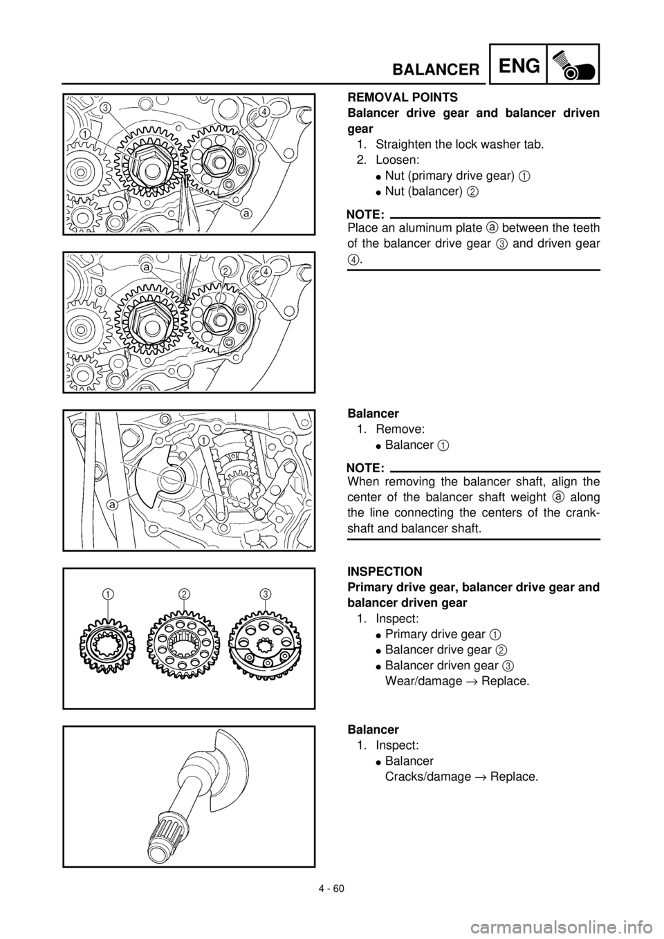 YAMAHA YZ426F 2001 Owners Manual 4 - 60
ENGBALANCER
REMOVAL POINTS
Balancer drive gear and balancer driven
gear
1. Straighten the lock washer tab.
2. Loosen:
lNut (primary drive gear) 1
lNut (balancer) 2
NOTE:
Place an aluminum pla YAMAHA YZ426F 2001 Owners Manual 4 - 60
ENGBALANCER
REMOVAL POINTS
Balancer drive gear and balancer driven
gear
1. Straighten the lock washer tab.
2. Loosen:
lNut (primary drive gear) 1
lNut (balancer) 2
NOTE:
Place an aluminum pla