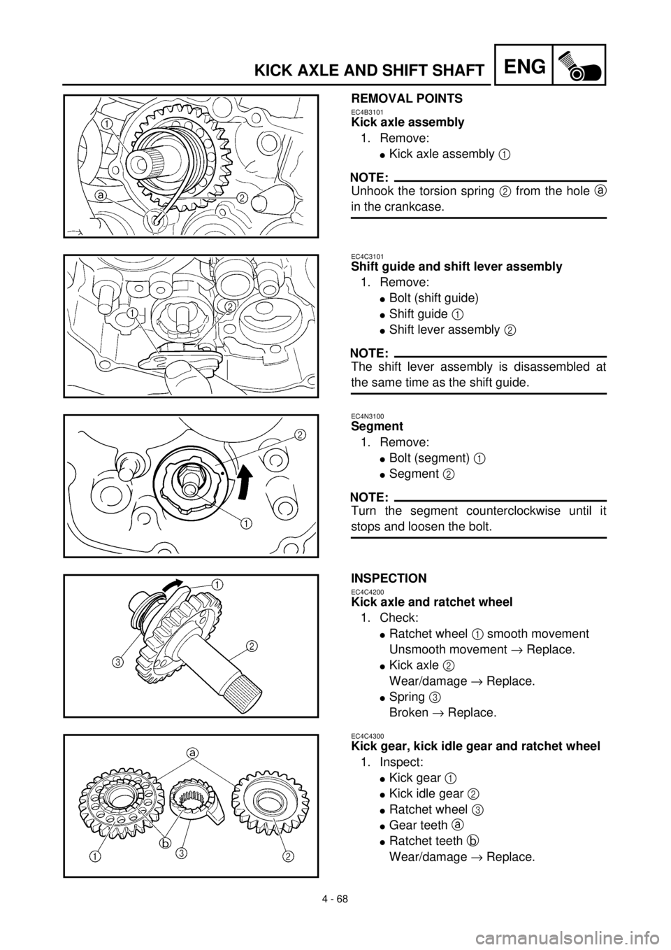 YAMAHA YZ426F 2001 Owners Manual 4 - 68
ENGKICK AXLE AND SHIFT SHAFT
REMOVAL POINTS
EC4B3101
Kick axle assembly
1. Remove:
lKick axle assembly 1
NOTE:
Unhook the torsion spring 2 from the hole a
in the crankcase.
EC4C3101
Shift guid YAMAHA YZ426F 2001 Owners Manual 4 - 68
ENGKICK AXLE AND SHIFT SHAFT
REMOVAL POINTS
EC4B3101
Kick axle assembly
1. Remove:
lKick axle assembly 1
NOTE:
Unhook the torsion spring 2 from the hole a
in the crankcase.
EC4C3101
Shift guid
