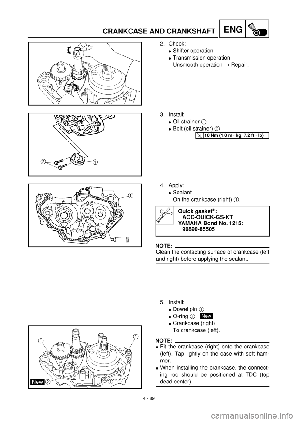 YAMAHA YZ426F 2001 Owners Manual 4 - 89
ENGCRANKCASE AND CRANKSHAFT
2. Check:
lShifter operation
lTransmission operation
Unsmooth operation ® Repair.
3. Install:
lOil strainer 1
lBolt (oil strainer) 2
T R..10 Nm (1.0 m · kg, 7.2 YAMAHA YZ426F 2001 Owners Manual 4 - 89
ENGCRANKCASE AND CRANKSHAFT
2. Check:
lShifter operation
lTransmission operation
Unsmooth operation ® Repair.
3. Install:
lOil strainer 1
lBolt (oil strainer) 2
T R..10 Nm (1.0 m · kg, 7.2