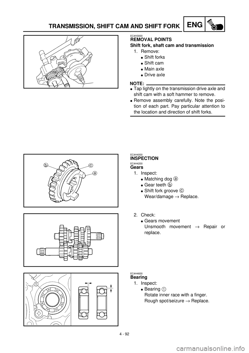 YAMAHA YZ426F 2001 Owners Manual 4 - 92
ENGTRANSMISSION, SHIFT CAM AND SHIFT FORK
EC4H3000
REMOVAL POINTS
Shift fork, shaft cam and transmission
1. Remove:
lShift forks
lShift cam
lMain axle
lDrive axle
NOTE:
lTap lightly on the tran YAMAHA YZ426F 2001 Owners Manual 4 - 92
ENGTRANSMISSION, SHIFT CAM AND SHIFT FORK
EC4H3000
REMOVAL POINTS
Shift fork, shaft cam and transmission
1. Remove:
lShift forks
lShift cam
lMain axle
lDrive axle
NOTE:
lTap lightly on the tran