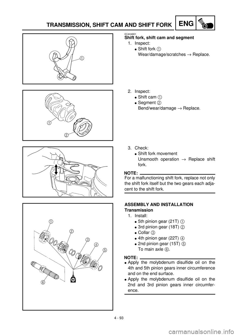 YAMAHA YZ426F 2001 Owners Manual
4 - 93
ENG
TRANSMISSION, SHIFT CAM AND SHIFT FORK
EC4H4801
Shift fork, shift cam and segment
1. Inspect:
l
Shift fork
1
Wear/damage/scratches
®
Replace.
2. Inspect:
l
Shift cam YAMAHA YZ426F 2001 Owners Manual
4 - 93
ENG
TRANSMISSION, SHIFT CAM AND SHIFT FORK
EC4H4801
Shift fork, shift cam and segment
1. Inspect:
l
Shift fork
1
Wear/damage/scratches
®
Replace.
2. Inspect:
l
Shift cam