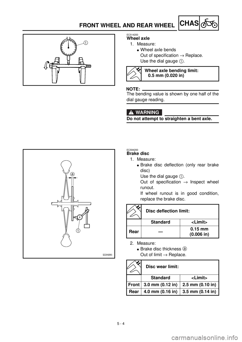 YAMAHA YZ426F 2001 Owners Manual 5 - 4
CHASFRONT WHEEL AND REAR WHEEL
EC514200
Wheel axle
1. Measure:
lWheel axle bends
Out of specification ® Replace.
Use the dial gauge 1.
NOTE:
The bending value is shown by one half of the
dial g YAMAHA YZ426F 2001 Owners Manual 5 - 4
CHASFRONT WHEEL AND REAR WHEEL
EC514200
Wheel axle
1. Measure:
lWheel axle bends
Out of specification ® Replace.
Use the dial gauge 1.
NOTE:
The bending value is shown by one half of the
dial g