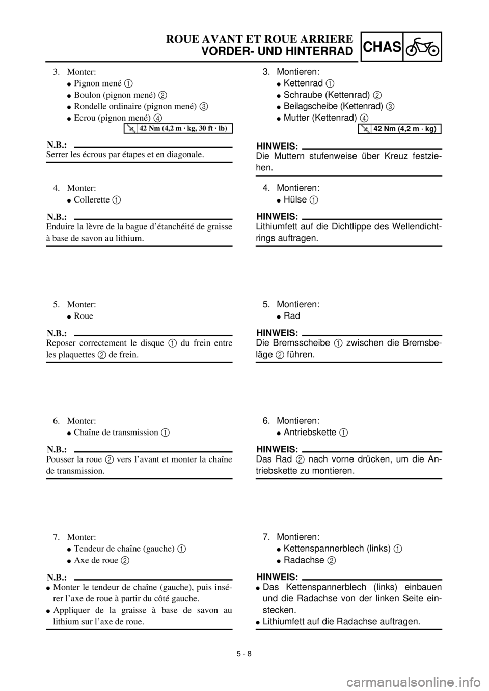 YAMAHA YZ426F 2001 Owners Manual 5 - 8
CHAS
3. Montieren:
lKettenrad 1
lSchraube (Kettenrad) 2
lBeilagscheibe (Kettenrad) 3
lMutter (Kettenrad) 4
HINWEIS:
Die Muttern stufenweise über Kreuz festzie-
hen.
T R..42 Nm (4,2 m · kg) YAMAHA YZ426F 2001 Owners Manual 5 - 8
CHAS
3. Montieren:
lKettenrad 1
lSchraube (Kettenrad) 2
lBeilagscheibe (Kettenrad) 3
lMutter (Kettenrad) 4
HINWEIS:
Die Muttern stufenweise über Kreuz festzie-
hen.
T R..42 Nm (4,2 m · kg)