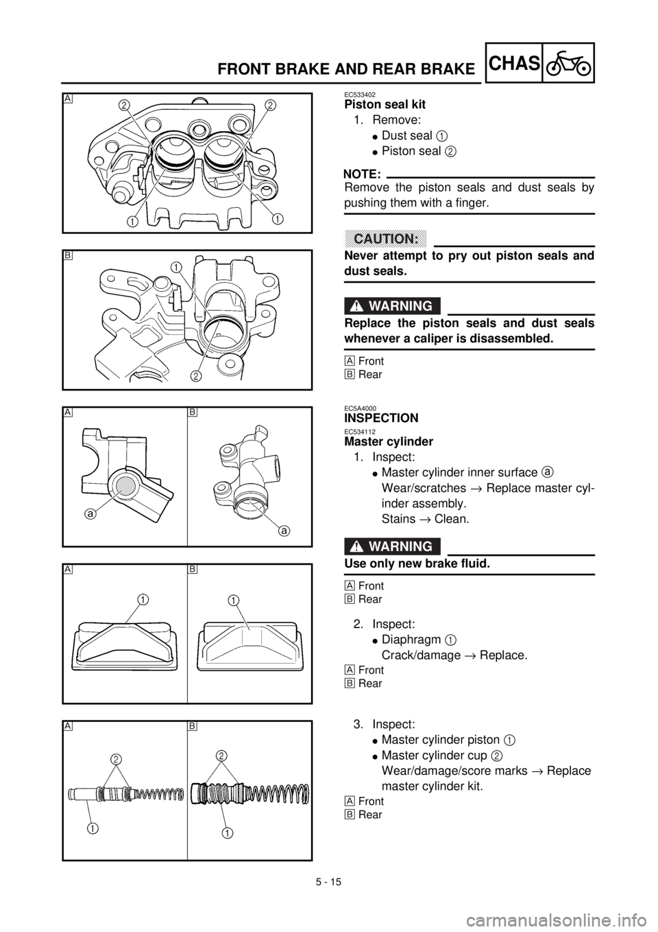YAMAHA YZ426F 2001 Owners Manual 5 - 15
CHASFRONT BRAKE AND REAR BRAKE
EC533402
Piston seal kit
1. Remove:
lDust seal 1
lPiston seal 2
NOTE:
Remove the piston seals and dust seals by
pushing them with a finger.
ACHTUNG:CAUTION:
Nev YAMAHA YZ426F 2001 Owners Manual 5 - 15
CHASFRONT BRAKE AND REAR BRAKE
EC533402
Piston seal kit
1. Remove:
lDust seal 1
lPiston seal 2
NOTE:
Remove the piston seals and dust seals by
pushing them with a finger.
ACHTUNG:CAUTION:
Nev