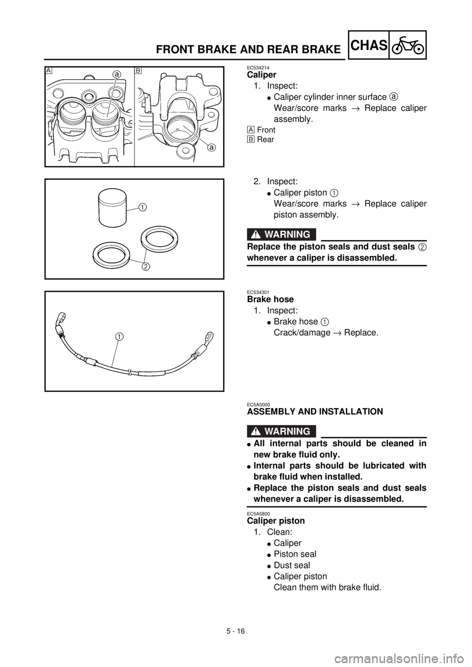 YAMAHA YZ426F 2001 Owners Manual 5 - 16
CHAS
EC534214
Caliper
1. Inspect:
lCaliper cylinder inner surface a
Wear/score marks ® Replace caliper
assembly.
Front
õRear
õ
2. Inspect:
lCaliper piston 1
Wear/score marks ® Replace ca YAMAHA YZ426F 2001 Owners Manual 5 - 16
CHAS
EC534214
Caliper
1. Inspect:
lCaliper cylinder inner surface a
Wear/score marks ® Replace caliper
assembly.
Front
õRear
õ
2. Inspect:
lCaliper piston 1
Wear/score marks ® Replace ca