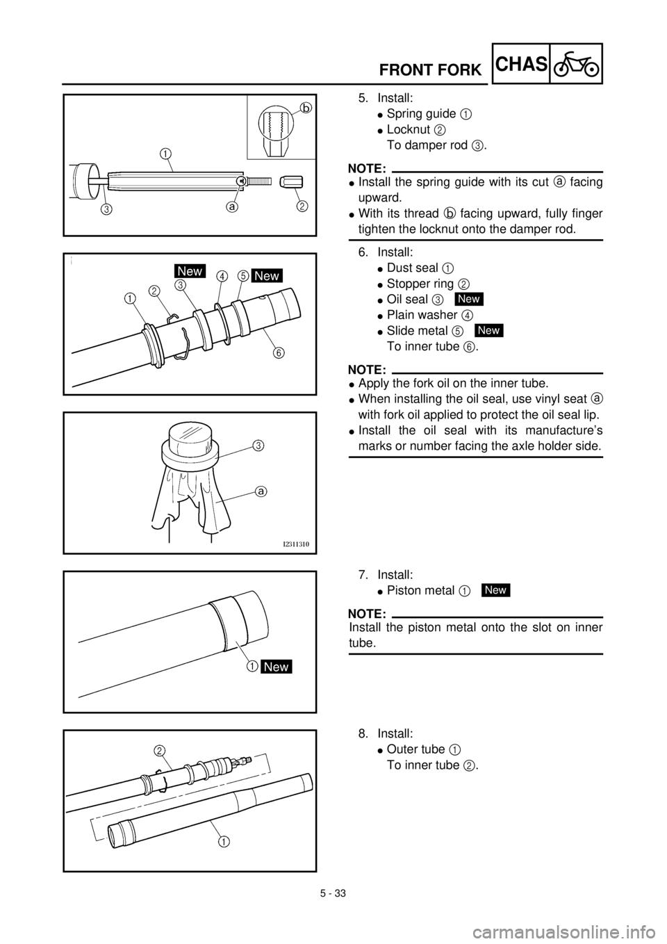 YAMAHA YZ426F 2001 Owners Manual 5 - 33
CHASFRONT FORK
5. Install:
lSpring guide 1
lLocknut 2
To damper rod 3.
NOTE:
lInstall the spring guide with its cut a facing
upward.
lWith its thread b facing upward, fully finger
tighten the YAMAHA YZ426F 2001 Owners Manual 5 - 33
CHASFRONT FORK
5. Install:
lSpring guide 1
lLocknut 2
To damper rod 3.
NOTE:
lInstall the spring guide with its cut a facing
upward.
lWith its thread b facing upward, fully finger
tighten the