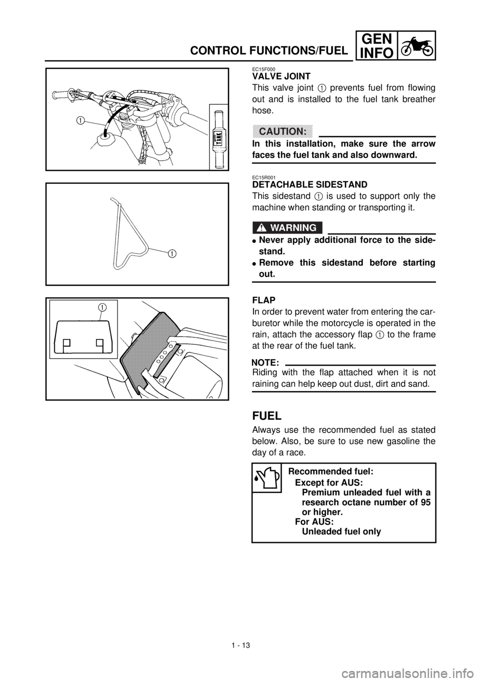YAMAHA YZ426F 2001 Workshop Manual 1 - 13
GEN
INFO
CONTROL FUNCTIONS/FUEL
EC15F000
VALVE JOINT
This valve joint 1 prevents fuel from flowing
out and is installed to the fuel tank breather
hose.
CAUTION:
In this installation, make sure YAMAHA YZ426F 2001 Workshop Manual 1 - 13
GEN
INFO
CONTROL FUNCTIONS/FUEL
EC15F000
VALVE JOINT
This valve joint 1 prevents fuel from flowing
out and is installed to the fuel tank breather
hose.
CAUTION:
In this installation, make sure