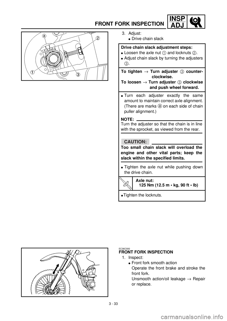 YAMAHA YZ426F 2000 Betriebsanleitungen (in German) 3 - 33
INSP
ADJ
FRONT FORK INSPECTION
3. Adjust:
lDrive chain slack
Drive chain slack adjustment steps:
lLoosen the axle nut 1 and locknuts 2.
lAdjust chain slack by turning the adjusters
3.
To tighte YAMAHA YZ426F 2000 Betriebsanleitungen (in German) 3 - 33
INSP
ADJ
FRONT FORK INSPECTION
3. Adjust:
lDrive chain slack
Drive chain slack adjustment steps:
lLoosen the axle nut 1 and locknuts 2.
lAdjust chain slack by turning the adjusters
3.
To tighte