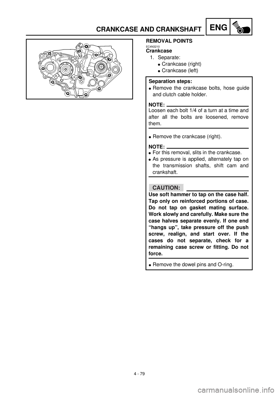 YAMAHA YZ426F 2000 Owners Manual 4 - 79
ENGCRANKCASE AND CRANKSHAFT
REMOVAL POINTS
EC4N3210
Crankcase
1. Separate:
lCrankcase (right)
lCrankcase (left)
Separation steps:
lRemove the crankcase bolts, hose guide
and clutch cable holder YAMAHA YZ426F 2000 Owners Manual 4 - 79
ENGCRANKCASE AND CRANKSHAFT
REMOVAL POINTS
EC4N3210
Crankcase
1. Separate:
lCrankcase (right)
lCrankcase (left)
Separation steps:
lRemove the crankcase bolts, hose guide
and clutch cable holder