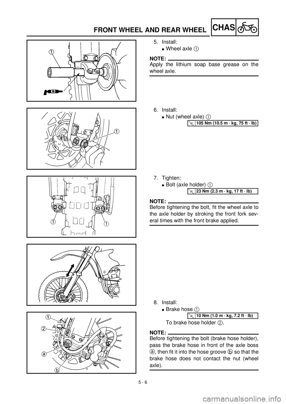 YAMAHA YZ426F 2000 Betriebsanleitungen (in German) 5 - 6
CHASFRONT WHEEL AND REAR WHEEL
5. Install:
lWheel axle 1
NOTE:
Apply the lithium soap base grease on the
wheel axle.
6. Install:
lNut (wheel axle) 1
T R..105 Nm (10.5 m · kg, 75 ft · lb)
7. YAMAHA YZ426F 2000 Betriebsanleitungen (in German) 5 - 6
CHASFRONT WHEEL AND REAR WHEEL
5. Install:
lWheel axle 1
NOTE:
Apply the lithium soap base grease on the
wheel axle.
6. Install:
lNut (wheel axle) 1
T R..105 Nm (10.5 m · kg, 75 ft · lb)
7.