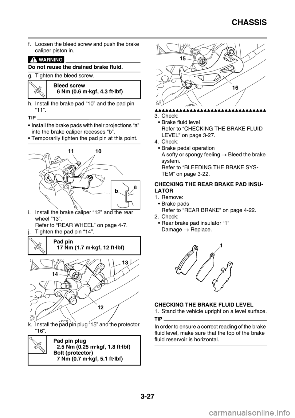 YAMAHA YZ450F 2016 Owners Manual CHASSIS
3-27
f. Loosen the bleed screw and push the brake
caliper piston in.
EWA
WARNING
Do not reuse the drained brake fluid.
g. Tighten the bleed screw.
h. Install the brake pad “10” and the pa YAMAHA YZ450F 2016 Owners Manual CHASSIS
3-27
f. Loosen the bleed screw and push the brake
caliper piston in.
EWA
WARNING
Do not reuse the drained brake fluid.
g. Tighten the bleed screw.
h. Install the brake pad “10” and the pa