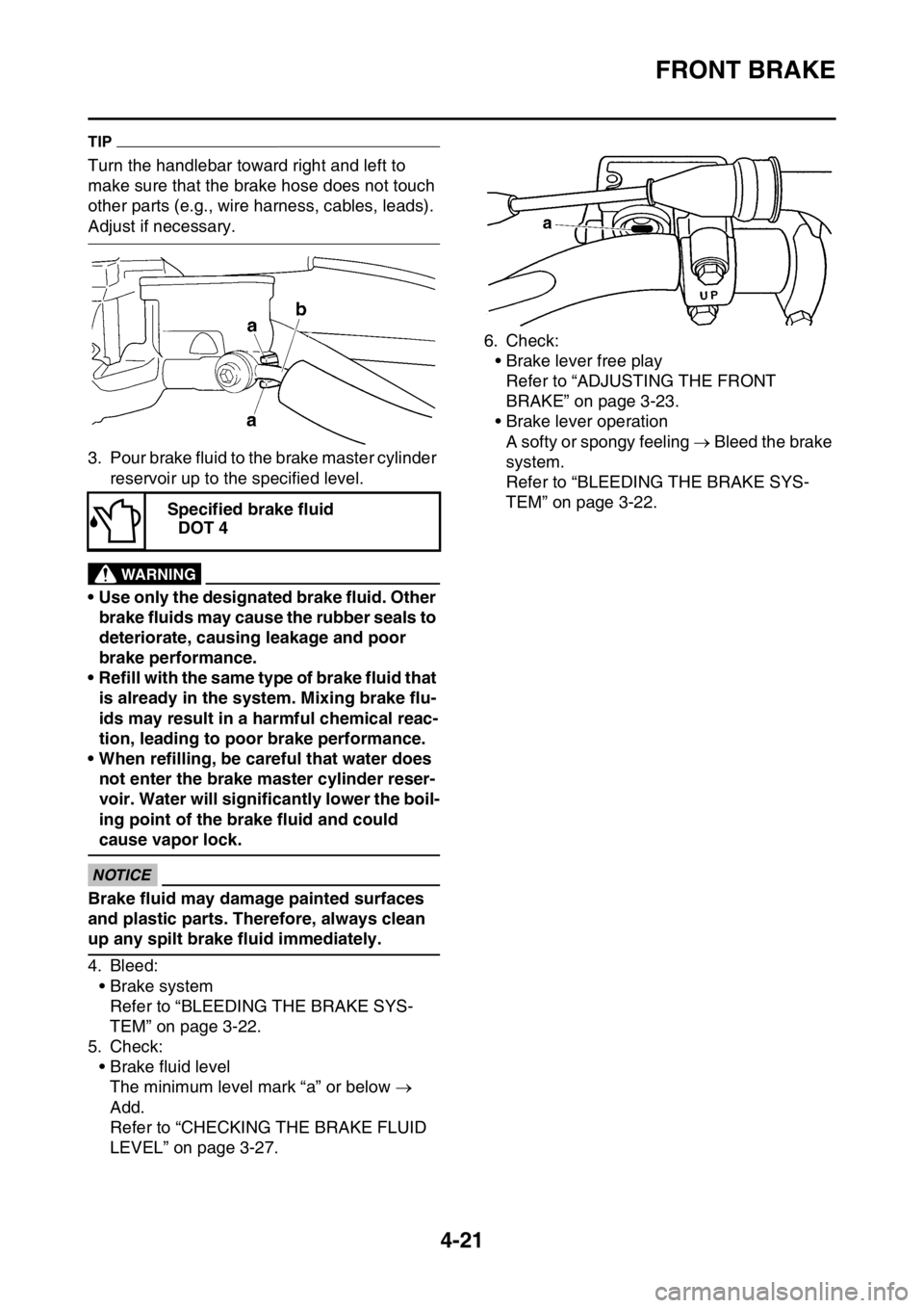 YAMAHA YZ450F 2016 Owners Manual FRONT BRAKE
4-21
TIP
Turn the handlebar toward right and left to
make sure that the brake hose does not touch
other parts (e.g., wire harness, cables, leads).
Adjust if necessary.
3. Pour brake flu YAMAHA YZ450F 2016 Owners Manual FRONT BRAKE
4-21
TIP
Turn the handlebar toward right and left to
make sure that the brake hose does not touch
other parts (e.g., wire harness, cables, leads).
Adjust if necessary.
3. Pour brake flu