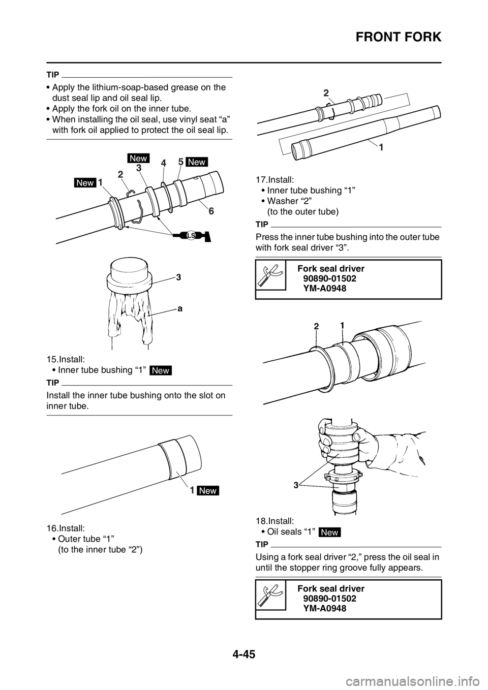 YAMAHA YZ450F 2016 Owners Manual FRONT FORK
4-45
TIP
• Apply the lithium-soap-based grease on the
dust seal lip and oil seal lip.
• Apply the fork oil on the inner tube.
• When installing the oil seal, use vinyl seat “a”
YAMAHA YZ450F 2016 Owners Manual FRONT FORK
4-45
TIP
• Apply the lithium-soap-based grease on the
dust seal lip and oil seal lip.
• Apply the fork oil on the inner tube.
• When installing the oil seal, use vinyl seat “a”