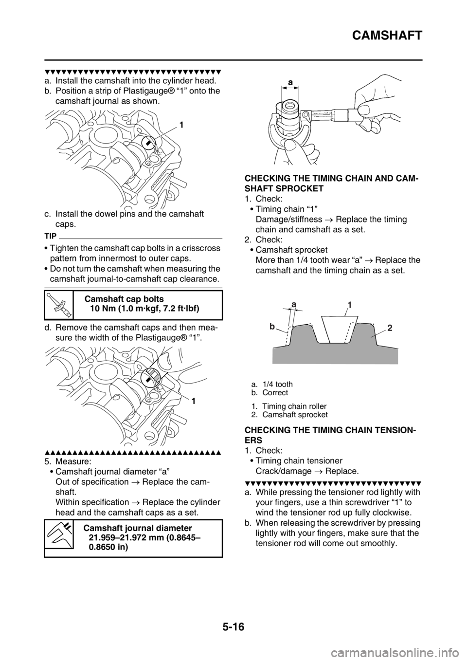 YAMAHA YZ450F 2016 Owners Manual CAMSHAFT
5-16
▼▼▼▼▼▼▼▼▼▼▼▼▼▼▼▼▼▼▼▼▼▼▼▼▼▼▼▼▼▼▼▼
a. Install the camshaft into the cylinder head.
b. Position a strip of Plastigauge® “1 YAMAHA YZ450F 2016 Owners Manual CAMSHAFT
5-16
▼▼▼▼▼▼▼▼▼▼▼▼▼▼▼▼▼▼▼▼▼▼▼▼▼▼▼▼▼▼▼▼
a. Install the camshaft into the cylinder head.
b. Position a strip of Plastigauge® “1
