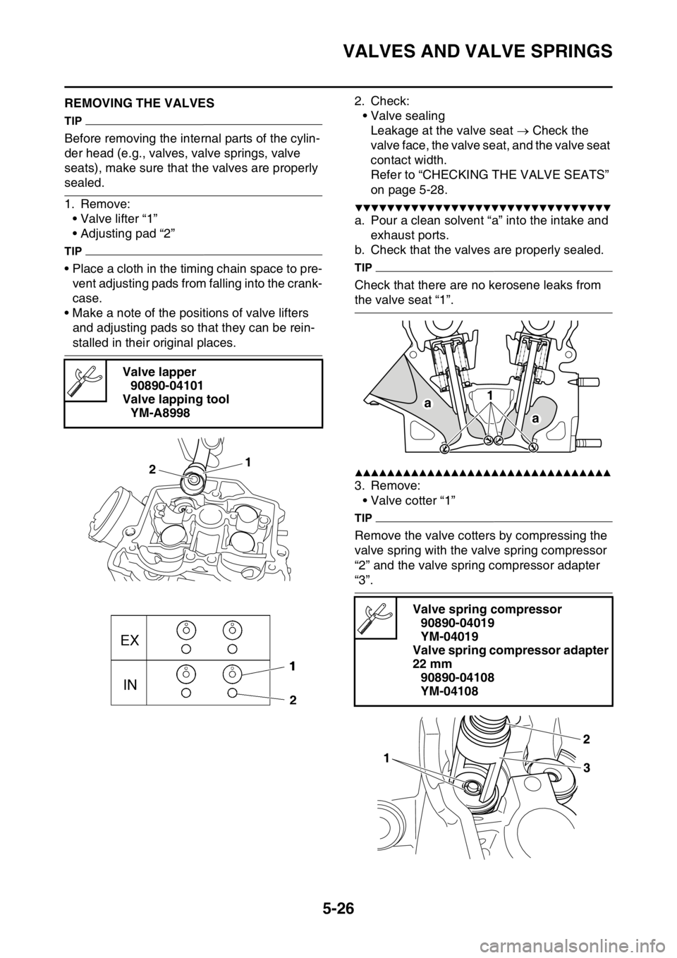 YAMAHA YZ450F 2016 Owners Manual VALVES AND VALVE SPRINGS
5-26
EASB111219REMOVING THE VALVES
TIP
Before removing the internal parts of the cylin-
der head (e.g., valves, valve springs, valve
seats), make sure that the valves are pro YAMAHA YZ450F 2016 Owners Manual VALVES AND VALVE SPRINGS
5-26
EASB111219REMOVING THE VALVES
TIP
Before removing the internal parts of the cylin-
der head (e.g., valves, valve springs, valve
seats), make sure that the valves are pro