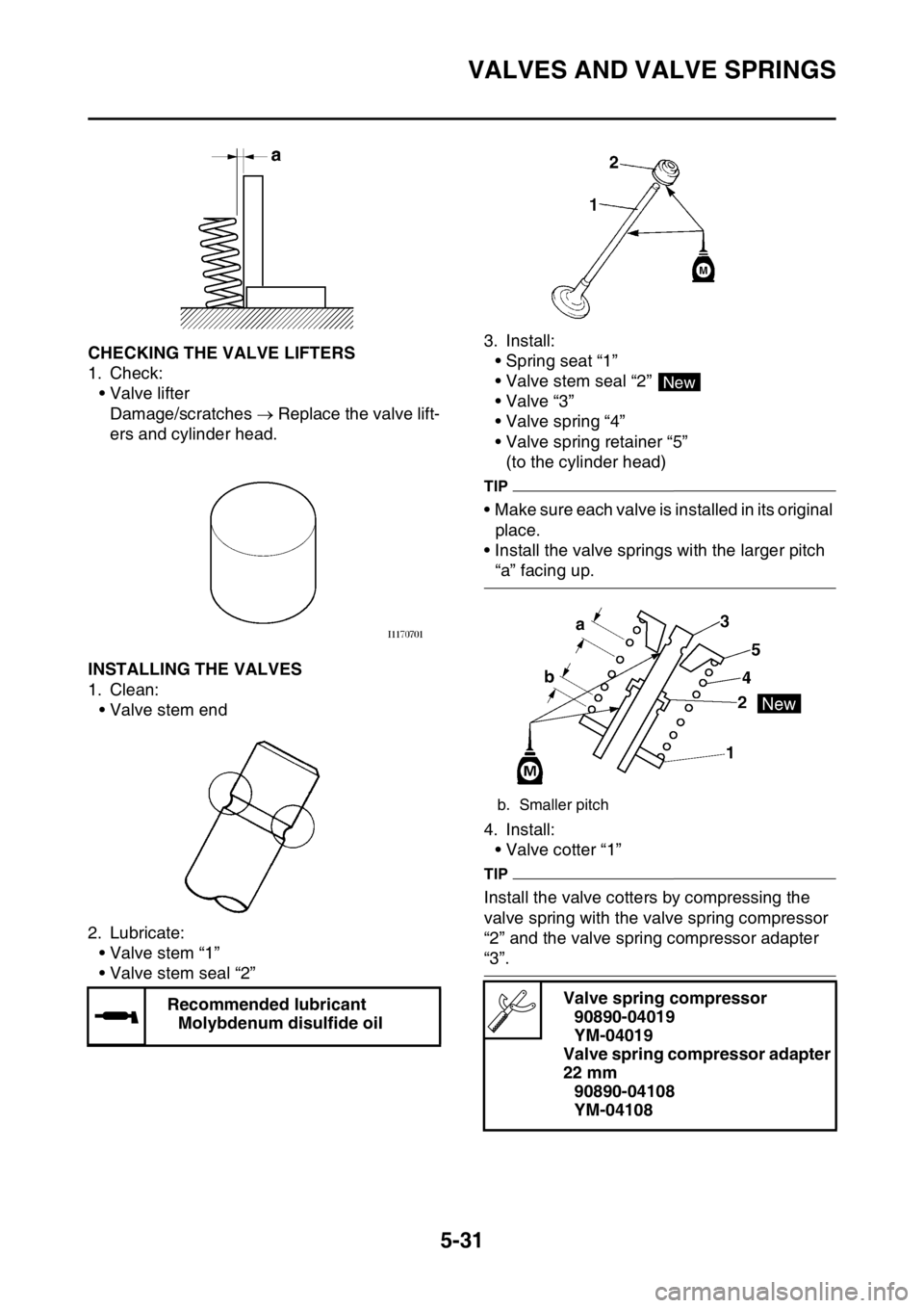 YAMAHA YZ450F 2016 Owners Manual VALVES AND VALVE SPRINGS
5-31
EASB111223CHECKING THE VALVE LIFTERS
1. Check:
• Valve lifter
Damage/scratches Replace the valve lift-
ers and cylinder head.
EASB111224INSTALLING THE VALVES
1. Cle YAMAHA YZ450F 2016 Owners Manual VALVES AND VALVE SPRINGS
5-31
EASB111223CHECKING THE VALVE LIFTERS
1. Check:
• Valve lifter
Damage/scratches Replace the valve lift-
ers and cylinder head.
EASB111224INSTALLING THE VALVES
1. Cle