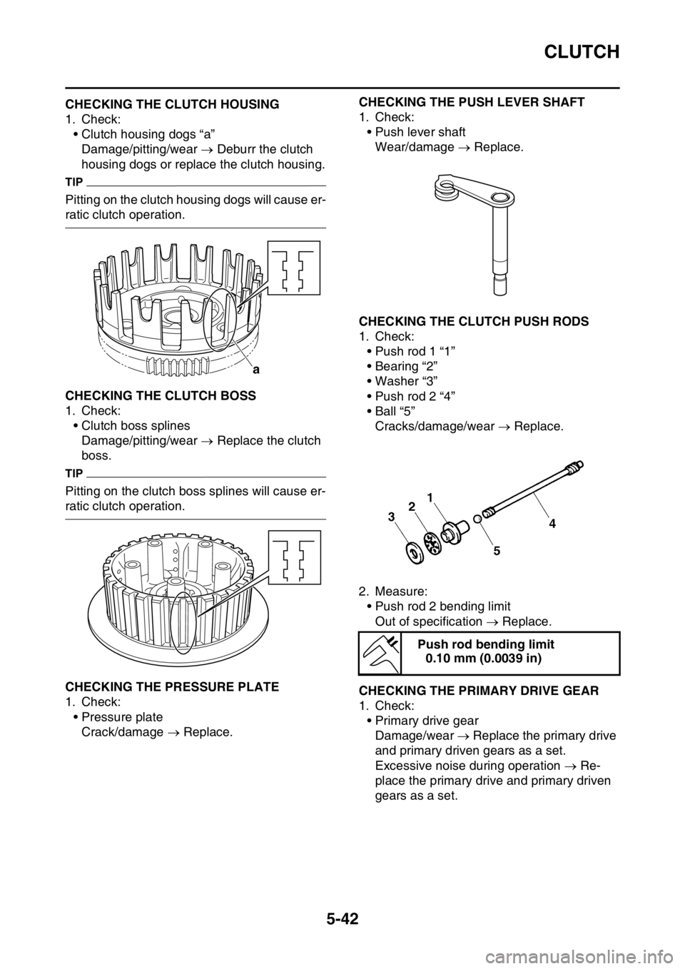 YAMAHA YZ450F 2016 Owners Manual CLUTCH
5-42
EASB111236CHECKING THE CLUTCH HOUSING
1. Check:
• Clutch housing dogs “a”
Damage/pitting/wear Deburr the clutch
housing dogs or replace the clutch housing.
TIP
Pitting on the cl YAMAHA YZ450F 2016 Owners Manual CLUTCH
5-42
EASB111236CHECKING THE CLUTCH HOUSING
1. Check:
• Clutch housing dogs “a”
Damage/pitting/wear Deburr the clutch
housing dogs or replace the clutch housing.
TIP
Pitting on the cl