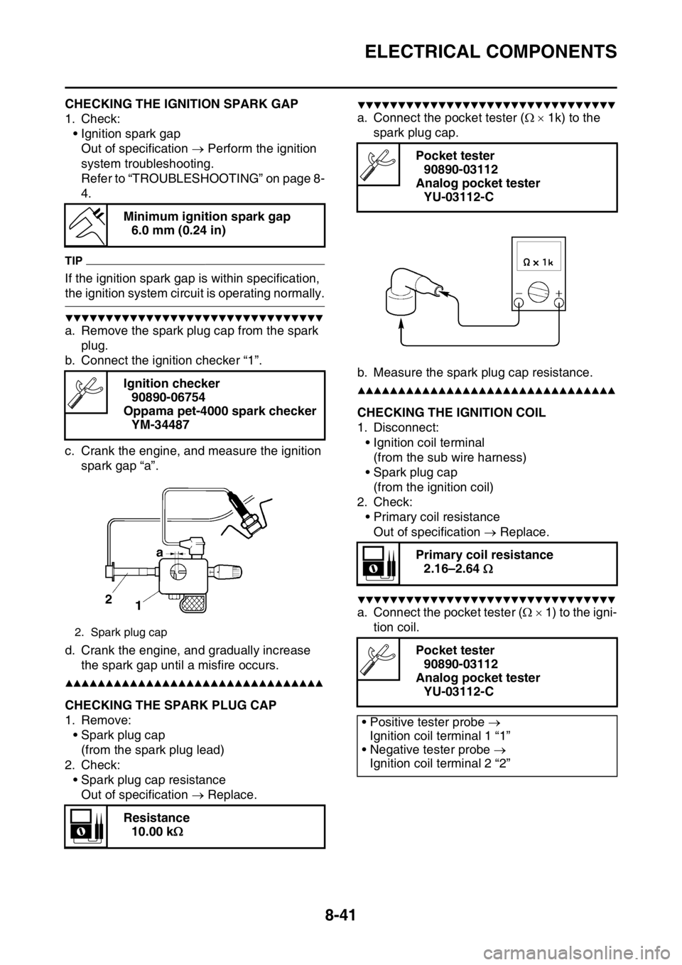 YAMAHA YZ450F 2016 Owners Manual ELECTRICAL COMPONENTS
8-41
EASB111334CHECKING THE IGNITION SPARK GAP
1. Check:
• Ignition spark gap
Out of specification Perform the ignition
system troubleshooting.
Refer to “TROUBLESHOOTING YAMAHA YZ450F 2016 Owners Manual ELECTRICAL COMPONENTS
8-41
EASB111334CHECKING THE IGNITION SPARK GAP
1. Check:
• Ignition spark gap
Out of specification Perform the ignition
system troubleshooting.
Refer to “TROUBLESHOOTING