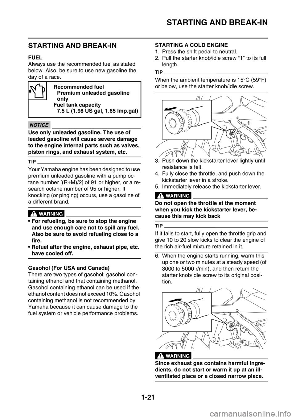 YAMAHA YZ450F 2016 Owners Guide STARTING AND BREAK-IN
1-21
EASB111040
STARTING AND BREAK-IN
EASB111041FUEL
Always use the recommended fuel as stated 
below. Also, be sure to use new gasoline the 
day of a race.
ECA
NOTICE
Use only u