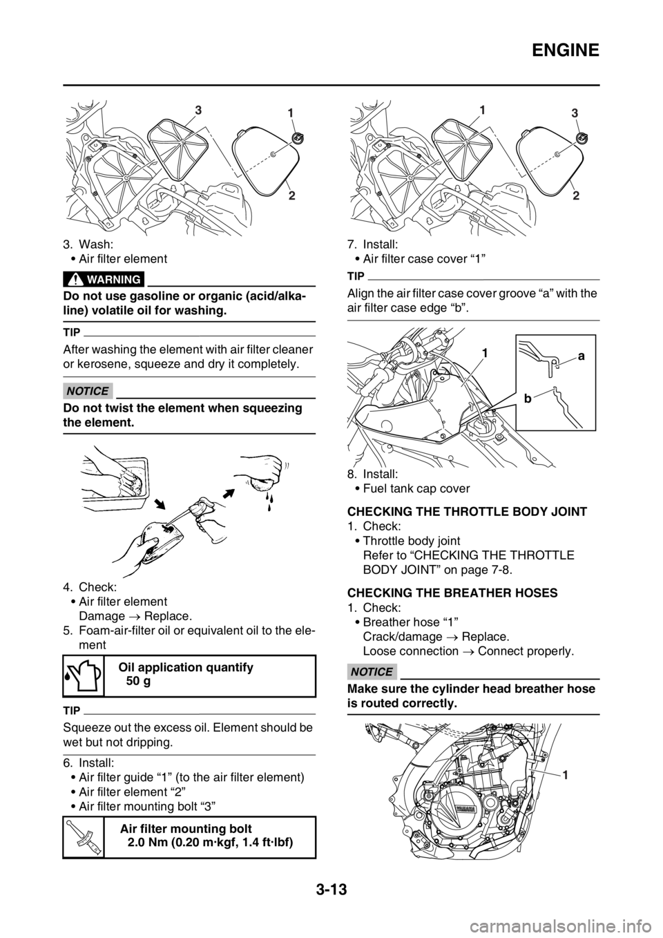 YAMAHA YZ450F 2016 Owners Manual ENGINE
3-13
3. Wash:
• Air filter element
EWA
WARNING
Do not use gasoline or organic (acid/alka-
line) volatile oil for washing.
TIP
After washing the element with air filter cleaner
or kerosene, s YAMAHA YZ450F 2016 Owners Manual ENGINE
3-13
3. Wash:
• Air filter element
EWA
WARNING
Do not use gasoline or organic (acid/alka-
line) volatile oil for washing.
TIP
After washing the element with air filter cleaner
or kerosene, s