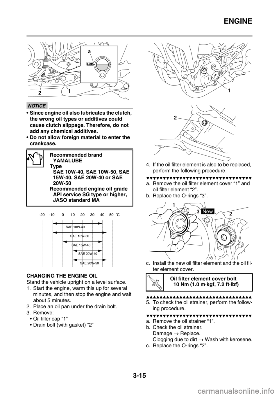 YAMAHA YZ450F 2016 Owners Manual ENGINE
3-15
ECA33DD018
NOTICE
• Since engine oil also lubricates the clutch,
the wrong oil types or additives could
cause clutch slippage. Therefore, do not
add any chemical additives.
• Do not YAMAHA YZ450F 2016 Owners Manual ENGINE
3-15
ECA33DD018
NOTICE
• Since engine oil also lubricates the clutch,
the wrong oil types or additives could
cause clutch slippage. Therefore, do not
add any chemical additives.
• Do not