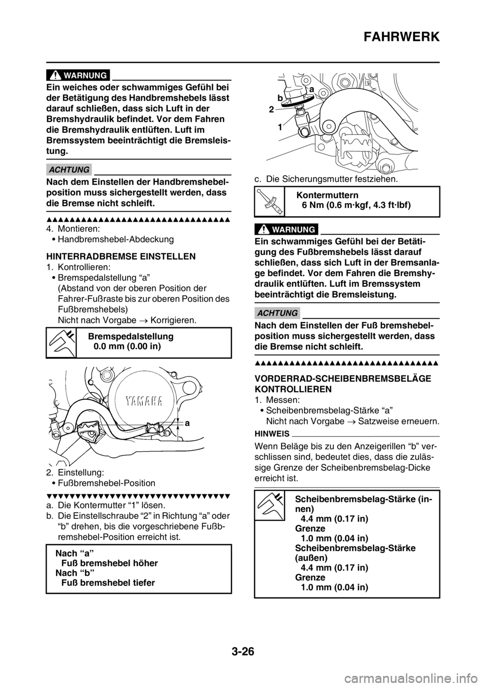 YAMAHA YZ450F 2016  Betriebsanleitungen (in German) FAHRWERK
3-26
WARNUNG
Ein weiches oder schwammiges Gefühl bei 
der Betätigung des Handbremshebels lässt 
darauf schließen, dass sich Luft in der 
Bremshydraulik befindet. Vor dem Fahren 
die Brems