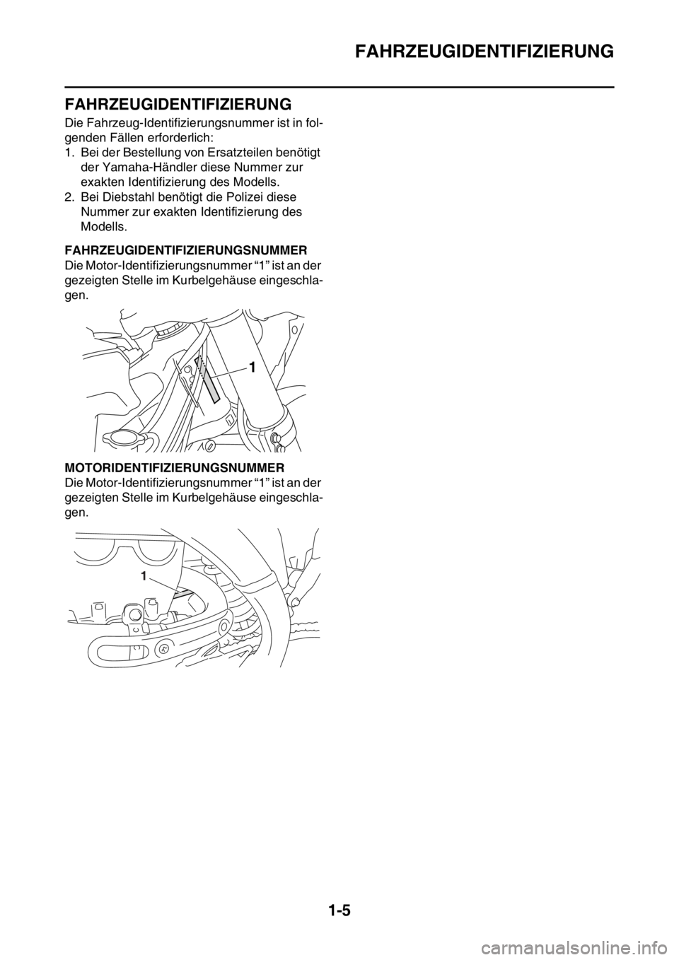 YAMAHA YZ450F 2016 Betriebsanleitungen (in German) FAHRZEUGIDENTIFIZIERUNG
1-5
GASB111010
FAHRZEUGIDENTIFIZIERUNG
Die Fahrzeug-Identifizierungsnummer ist in fol-
genden Fällen erforderlich:
1. Bei der Bestellung von Ersatzteilen benötigt
der Yamaha YAMAHA YZ450F 2016 Betriebsanleitungen (in German) FAHRZEUGIDENTIFIZIERUNG
1-5
GASB111010
FAHRZEUGIDENTIFIZIERUNG
Die Fahrzeug-Identifizierungsnummer ist in fol-
genden Fällen erforderlich:
1. Bei der Bestellung von Ersatzteilen benötigt
der Yamaha