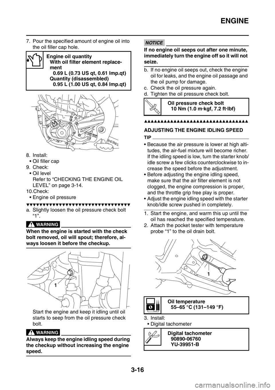 YAMAHA YZ450F 2015 Owners Manual ENGINE
3-16
7. Pour the specified amount of engine oil into
the oil filler cap hole.
8. Install:
• Oil filler cap
9. Check:
• Oil level
Refer to “CHECKING THE ENGINE OIL
LEVEL” on page 3-14. YAMAHA YZ450F 2015 Owners Manual ENGINE
3-16
7. Pour the specified amount of engine oil into
the oil filler cap hole.
8. Install:
• Oil filler cap
9. Check:
• Oil level
Refer to “CHECKING THE ENGINE OIL
LEVEL” on page 3-14.