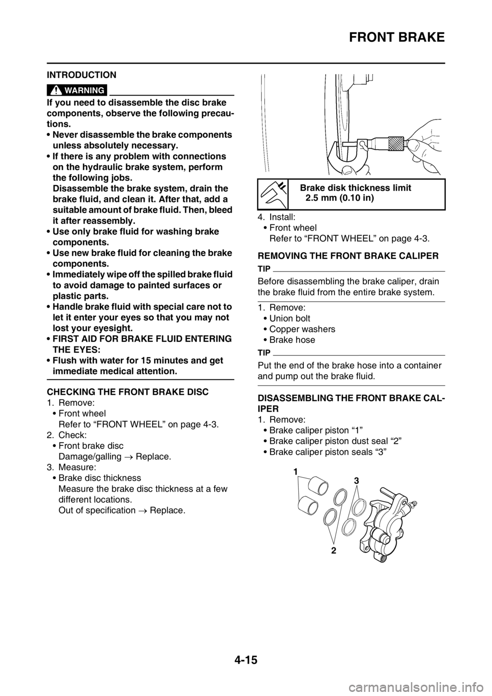 YAMAHA YZ450F 2015 Owners Manual FRONT BRAKE
4-15
EAS1SL5137INTRODUCTIONEWA14100
WARNING
If you need to disassemble the disc brake
components, observe the following precau-
tions.
• Never disassemble the brake components
unless a YAMAHA YZ450F 2015 Owners Manual FRONT BRAKE
4-15
EAS1SL5137INTRODUCTIONEWA14100
WARNING
If you need to disassemble the disc brake
components, observe the following precau-
tions.
• Never disassemble the brake components
unless a