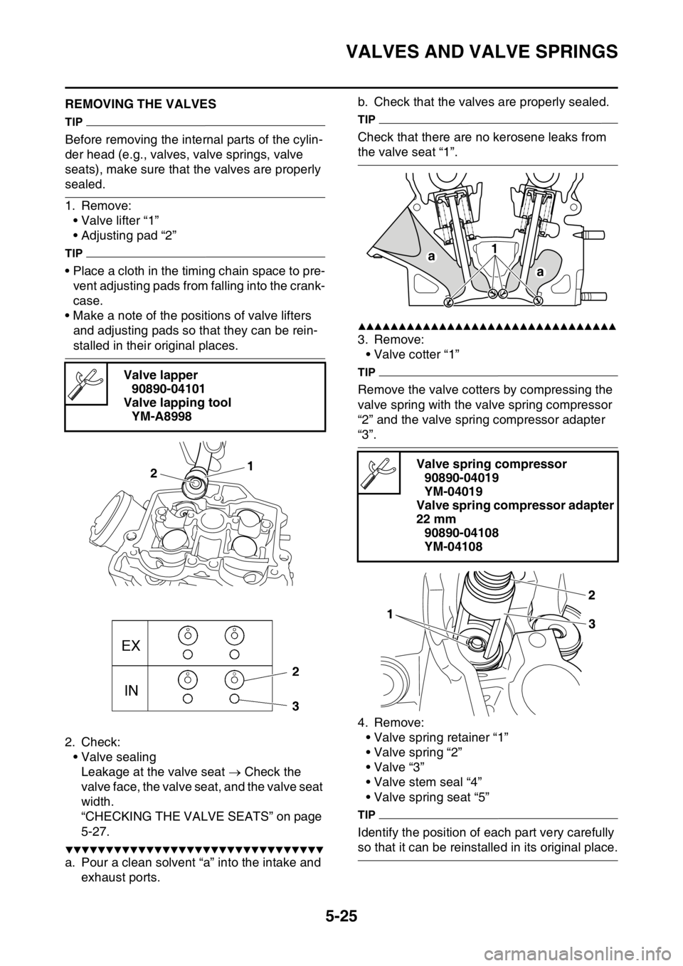 YAMAHA YZ450F 2015  Owners Manual VALVES AND VALVE SPRINGS
5-25
EAS1SL5221REMOVING THE VALVES
TIP
Before removing the internal parts of the cylin-
der head (e.g., valves, valve springs, valve 
seats), make sure that the valves are pro