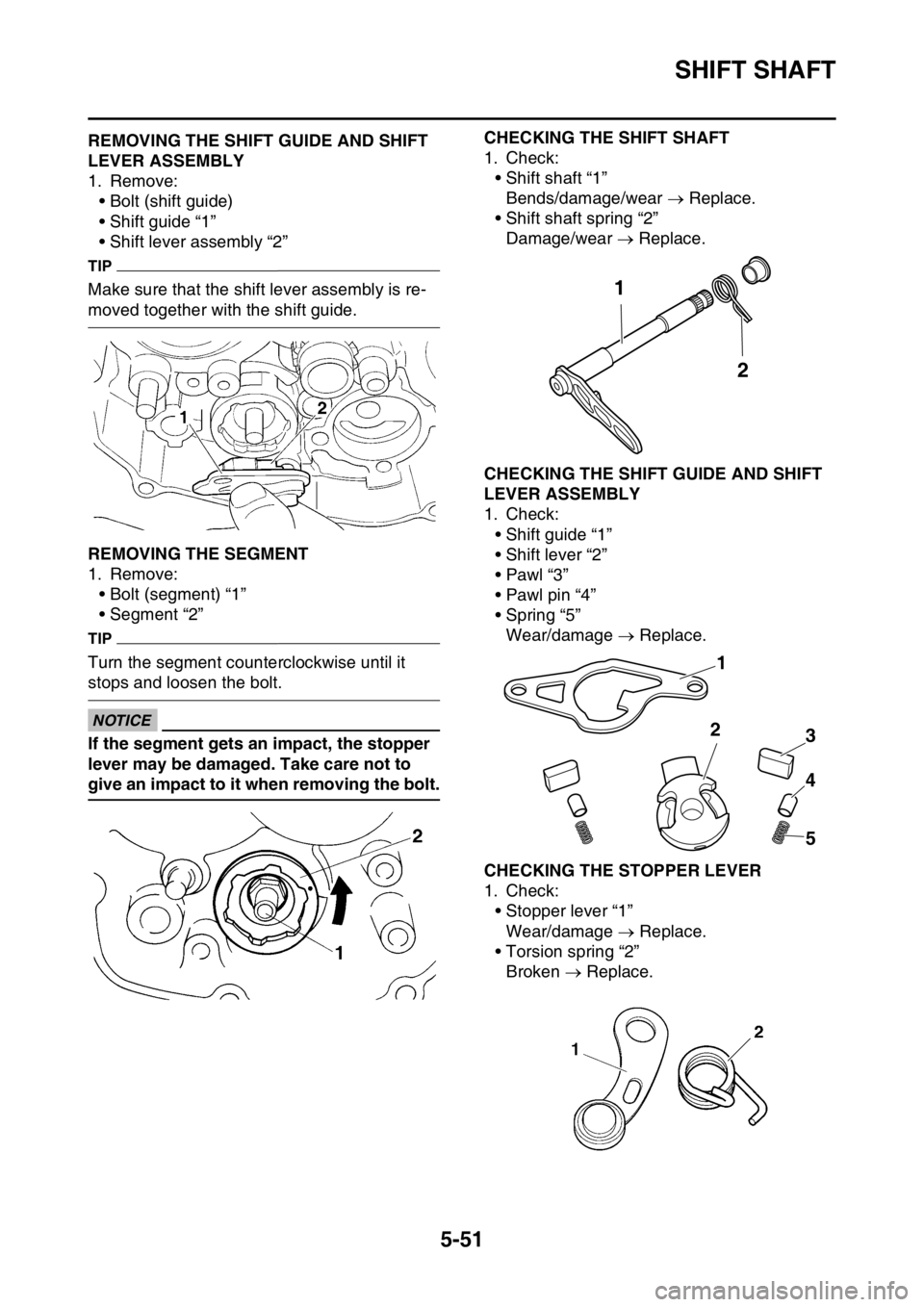YAMAHA YZ450F 2015 Owners Manual SHIFT SHAFT
5-51
EAS1SL5256REMOVING THE SHIFT GUIDE AND SHIFT
LEVER ASSEMBLY
1. Remove:
• Bolt (shift guide)
• Shift guide “1”
• Shift lever assembly “2”
TIP
Make sure that the shift le YAMAHA YZ450F 2015 Owners Manual SHIFT SHAFT
5-51
EAS1SL5256REMOVING THE SHIFT GUIDE AND SHIFT
LEVER ASSEMBLY
1. Remove:
• Bolt (shift guide)
• Shift guide “1”
• Shift lever assembly “2”
TIP
Make sure that the shift le