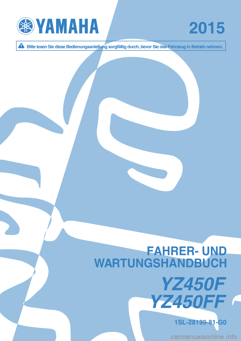 YAMAHA YZ450F 2015  Betriebsanleitungen (in German) YZ450FFYZ450FF
20152015
YZ450FYZ450F
Bitte lesen Sie diese Bedienungsanleitung sorgfältig durch, bevor Sie\
 das Fahrzeug in Betrieb nehmen.Bitte lesen Sie diese Bedienungsanleitung sorgfältig durch