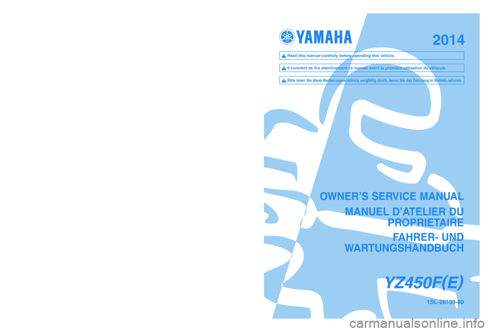 YAMAHA YZ450F 2014  Owners Manual OWNER’S SERVICE MANUALMANUEL D’ATELIER DU  PROPRIETAIRE
FA\fRER- UND 
WARTUNGS\fANDBUC\f
YZ450F (
E )
\bSL-28\b99-80PRINTED IN JAPAN
2013.04—2.0 × 1 !(E\f F\f G)
PRINTED \bN RECYCLED PAPER
20\b