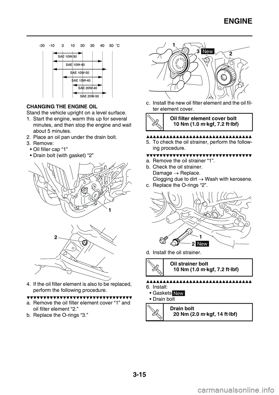 YAMAHA YZ450F 2014  Owners Manual ENGINE
3-15
EAS1SL1086CHANGING THE ENGINE OIL
Stand the vehicle upright on a level surface.
1. Start the engine, warm this up for several 
minutes, and then stop the engine and wait 
about 5 minutes.
