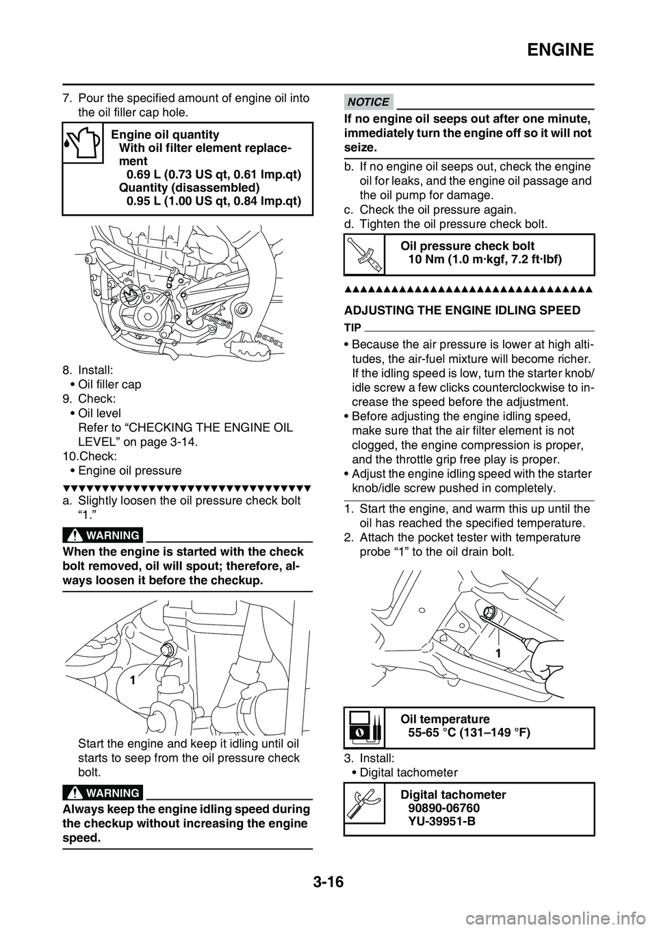 YAMAHA YZ450F 2014  Owners Manual ENGINE
3-16
7. Pour the specified amount of engine oil into 
the oil filler cap hole.
8. Install:
• Oil filler cap
9. Check:
• Oil level
Refer to “CHECKING THE ENGINE OIL 
LEVEL” on page 3-14.