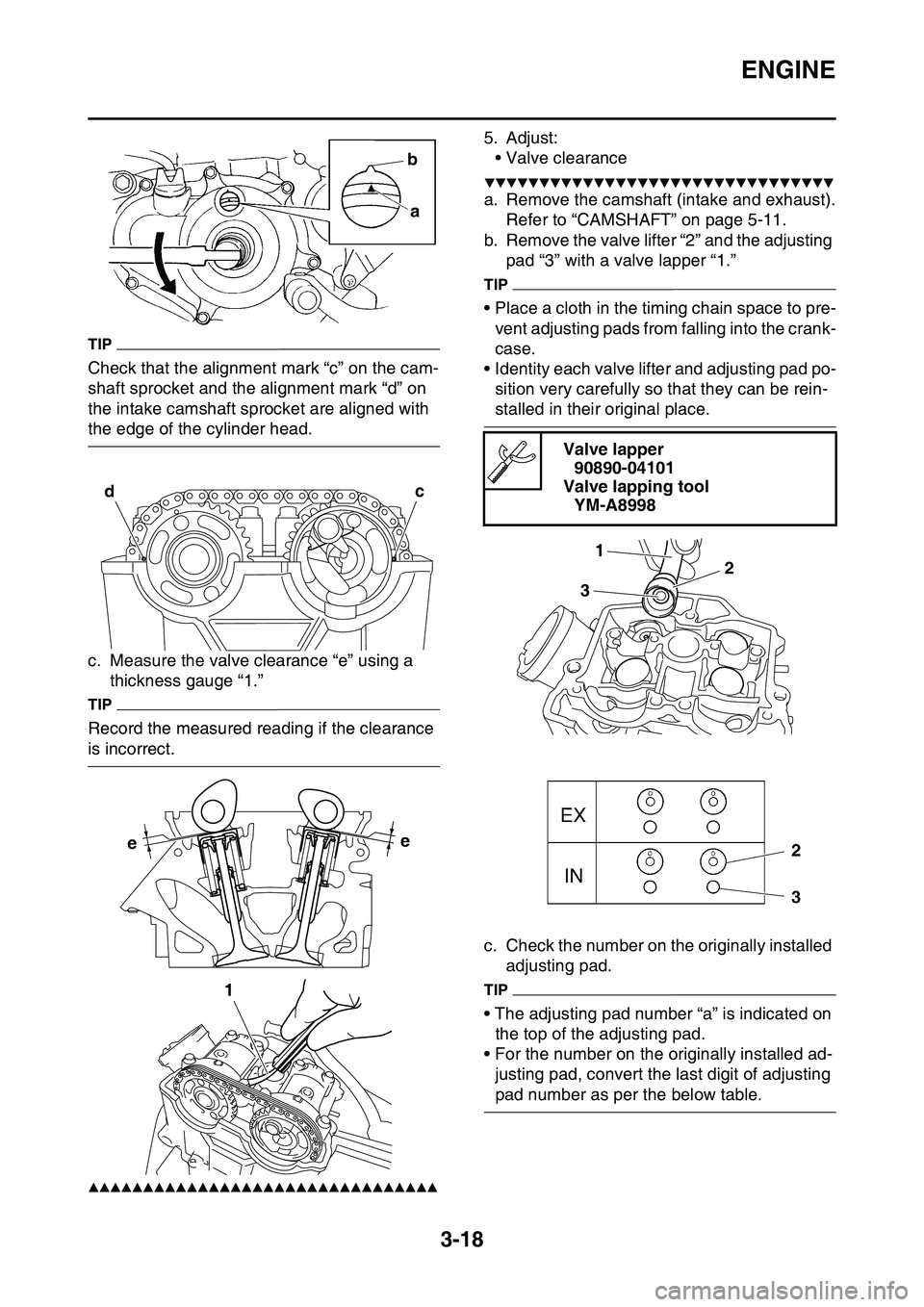 YAMAHA YZ450F 2014  Owners Manual ENGINE
3-18
TIP
Check that the alignment mark “c” on the cam-
shaft sprocket and the alignment mark “d” on 
the intake camshaft sprocket are aligned with 
the edge of the cylinder head.
c. Mea