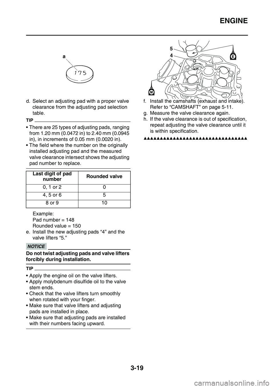 YAMAHA YZ450F 2014  Owners Manual ENGINE
3-19
d. Select an adjusting pad with a proper valve 
clearance from the adjusting pad selection 
table.
TIP
• There are 25 types of adjusting pads, ranging 
from 1.20 mm (0.0472 in) to 2.40 m