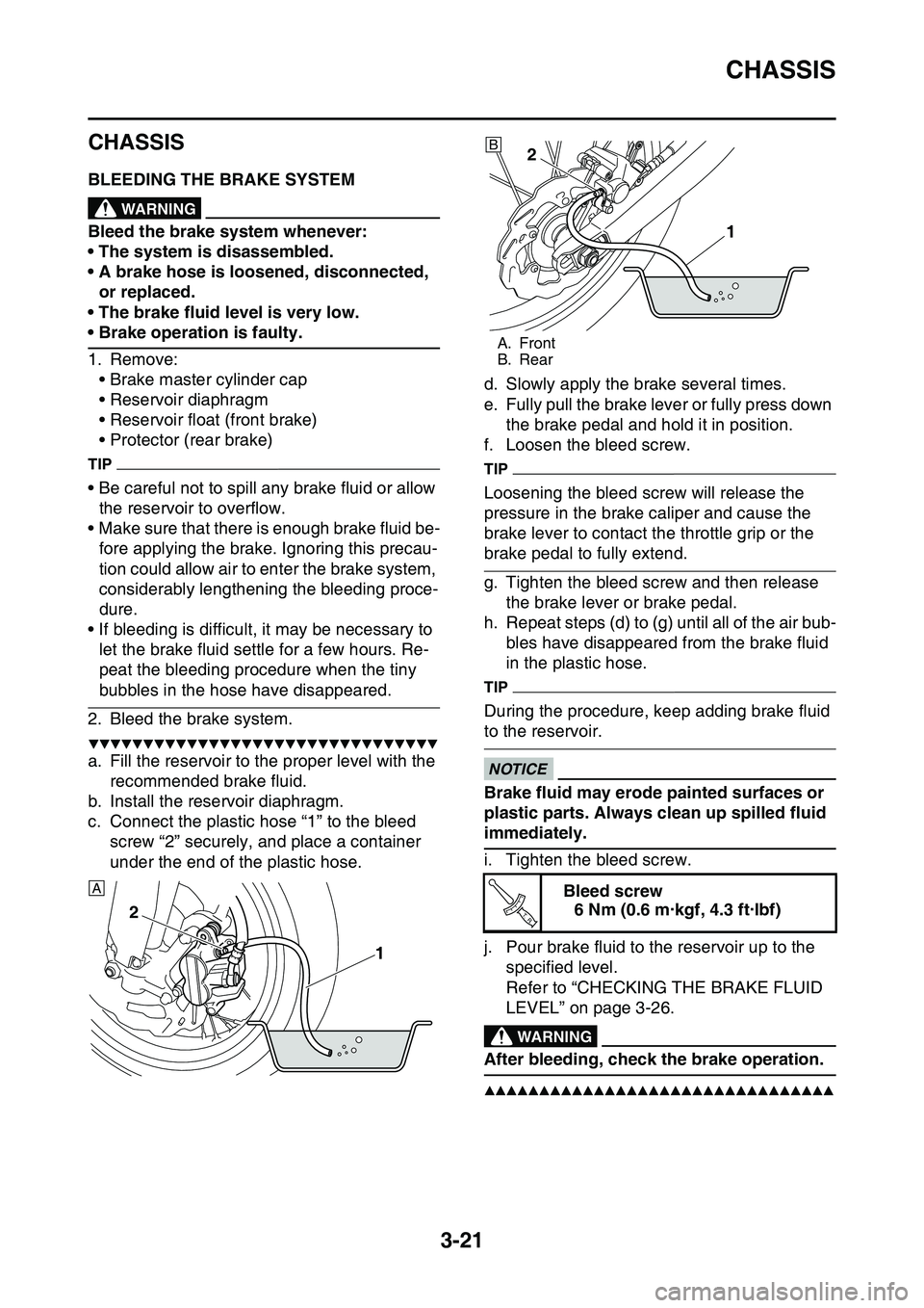 YAMAHA YZ450F 2014  Owners Manual CHASSIS
3-21
EAS1SL1089
CHASSIS
EAS1SL1090BLEEDING THE BRAKE SYSTEMEWA13100
WARNING
Bleed the brake system whenever:
• The system is disassembled.
• A brake hose is loosened, disconnected, 
or rep