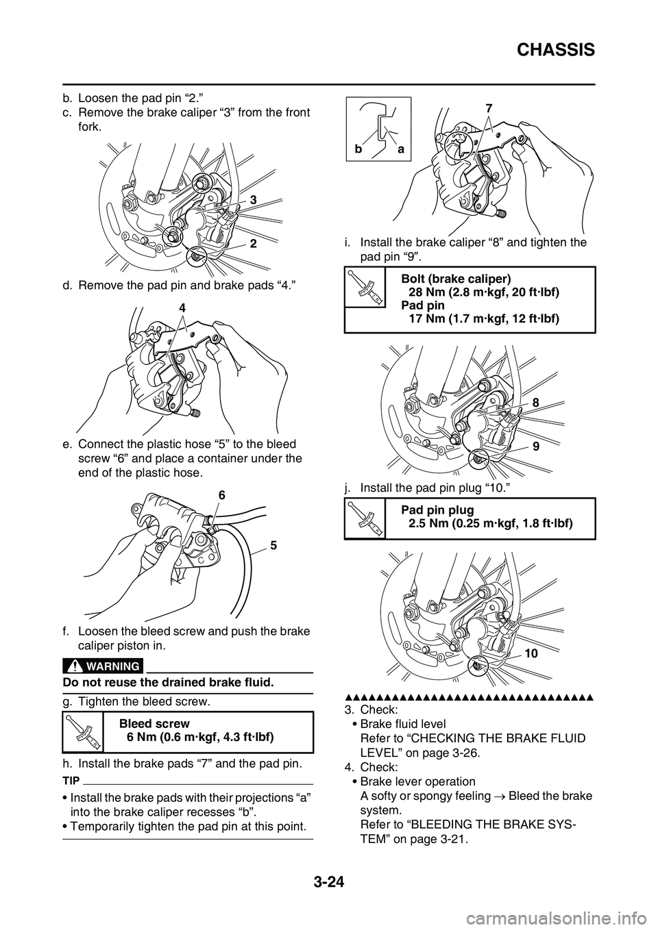 YAMAHA YZ450F 2014  Owners Manual CHASSIS
3-24
b. Loosen the pad pin “2.”
c. Remove the brake caliper “3” from the front 
fork.
d. Remove the pad pin and brake pads “4.”
e. Connect the plastic hose “5” to the bleed 
sc