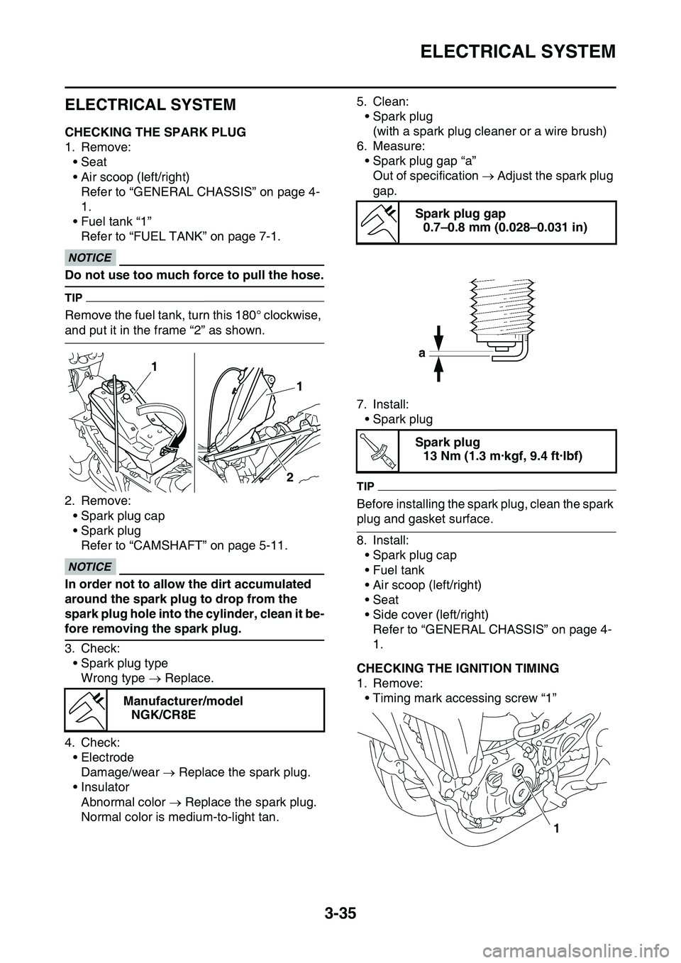 YAMAHA YZ450F 2014  Owners Manual ELECTRICAL SYSTEM
3-35
EAS1SL1114
ELECTRICAL SYSTEM
EAS1SL1115CHECKING THE SPARK PLUG
1. Remove:
• Seat
• Air scoop (left/right)
Refer to “GENERAL CHASSIS” on page 4-
1.
• Fuel tank “1”
