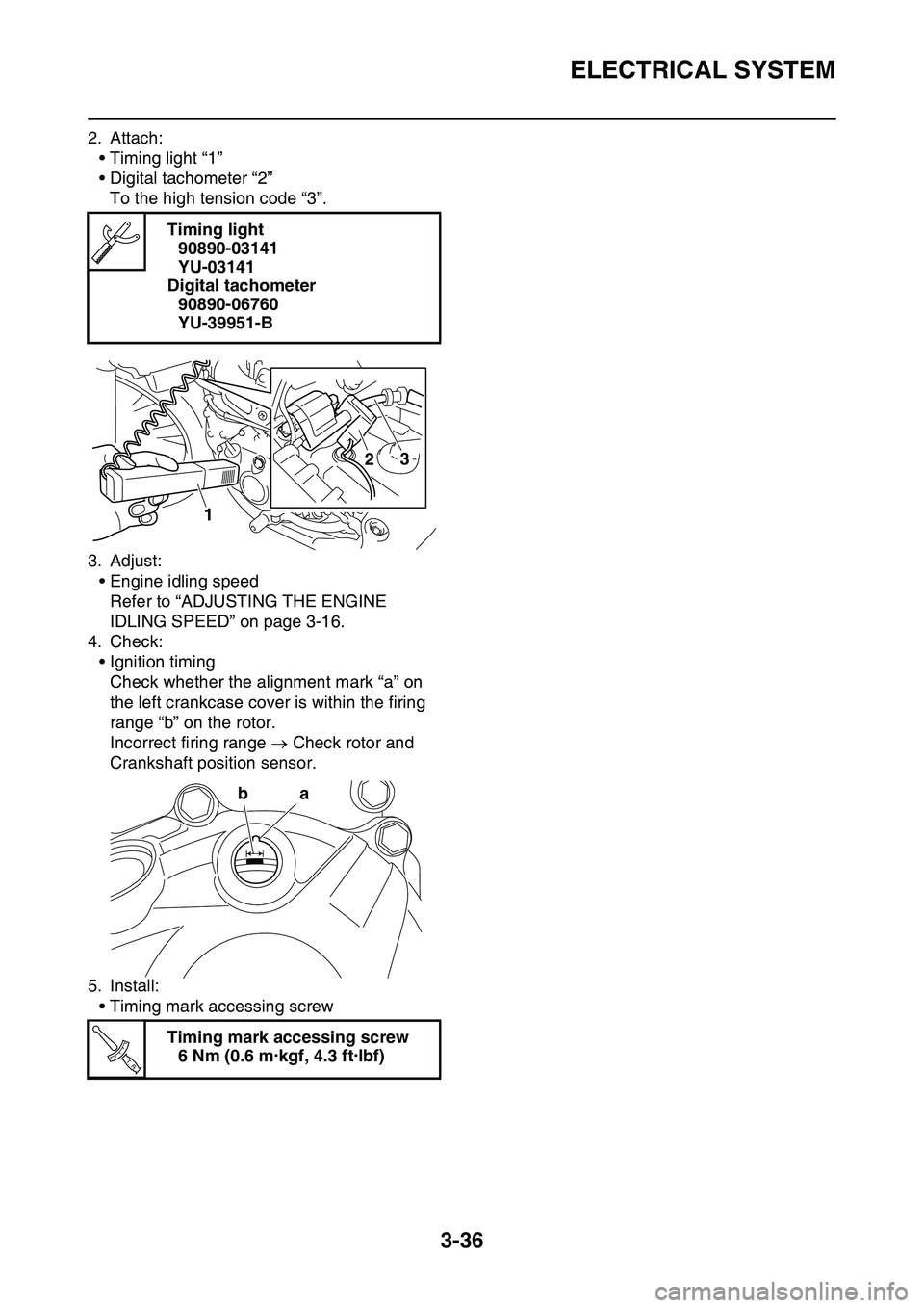 YAMAHA YZ450F 2014 Owners Manual ELECTRICAL SYSTEM
3-36
2. Attach:
• Timing light “1”
• Digital tachometer “2”
To the high tension code “3”.
3. Adjust:
• Engine idling speed
Refer to “ADJUSTING THE ENGINE
IDLING YAMAHA YZ450F 2014 Owners Manual ELECTRICAL SYSTEM
3-36
2. Attach:
• Timing light “1”
• Digital tachometer “2”
To the high tension code “3”.
3. Adjust:
• Engine idling speed
Refer to “ADJUSTING THE ENGINE
IDLING