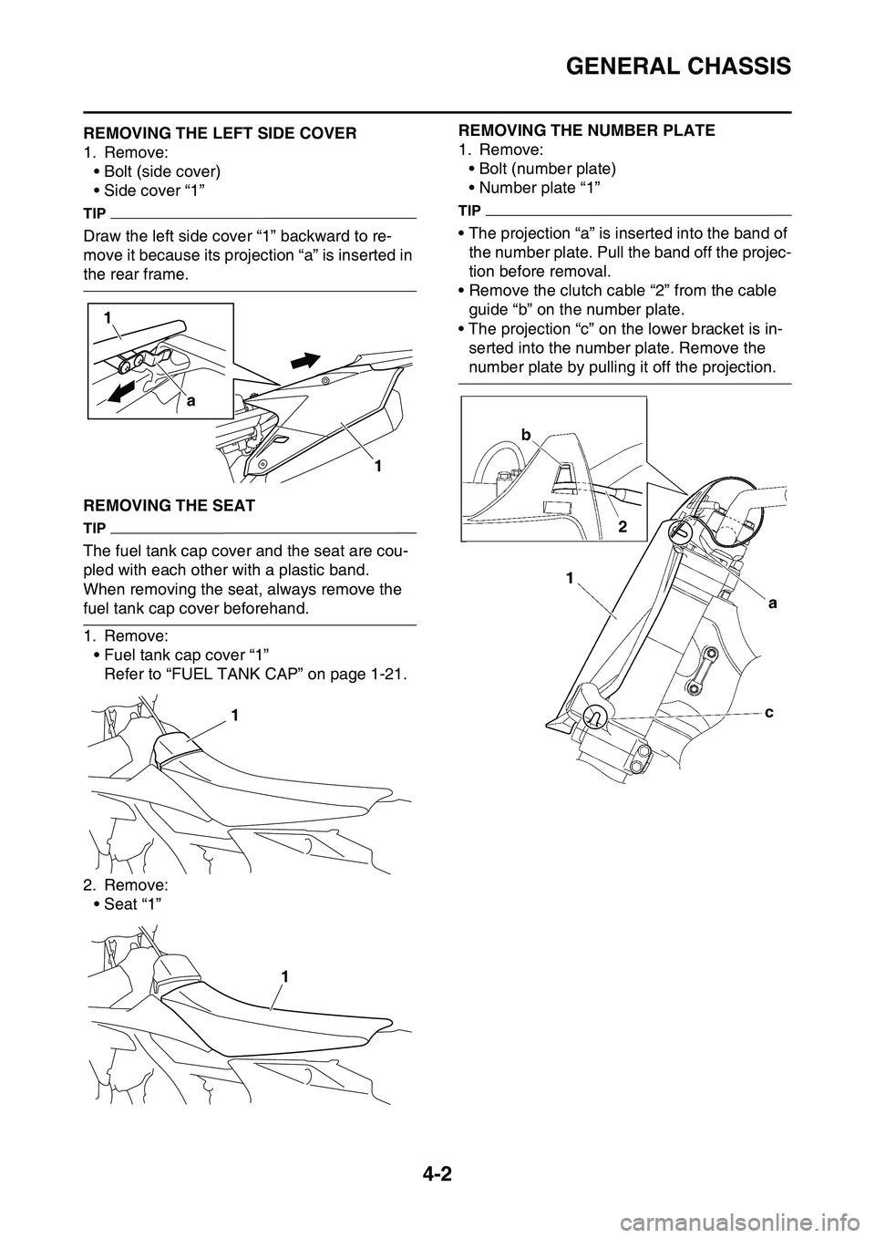 YAMAHA YZ450F 2014  Owners Manual GENERAL CHASSIS
4-2
EAS1SL1119REMOVING THE LEFT SIDE COVER
1. Remove:• Bolt (side cover)
• Side cover “1”
TIP
Draw the left side cover “1” backward to re-
move it because its projection 