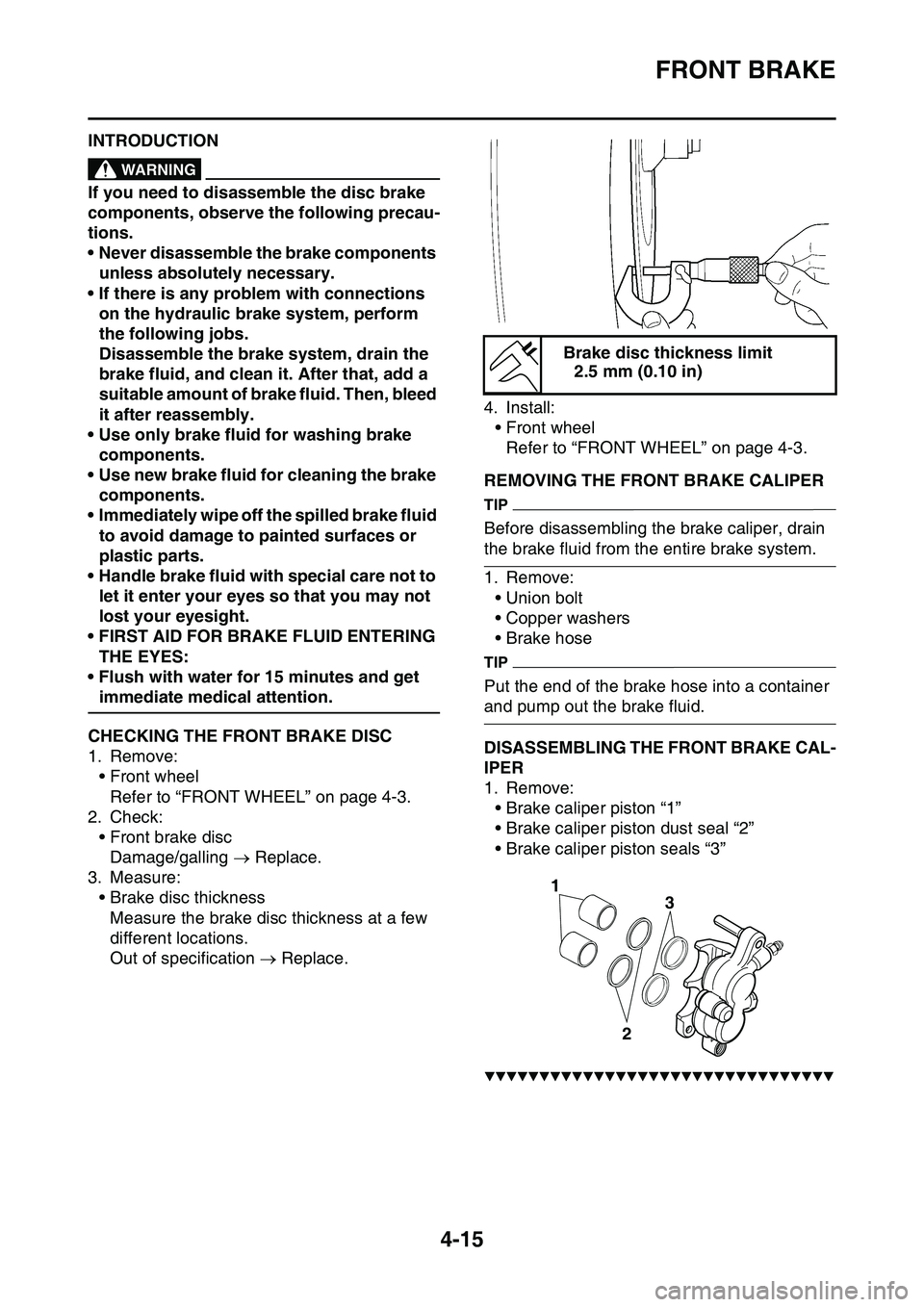 YAMAHA YZ450F 2014  Owners Manual FRONT BRAKE
4-15
EAS1SL1136INTRODUCTIONEWA14100
WARNING
If you need to disassemble the disc brake 
components, observe the following precau
-
tions.
• Never disassemble the brake components 
unless 